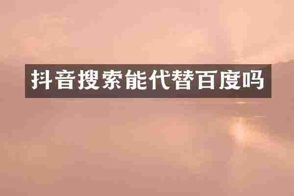 抖音搜索能代替百度吗