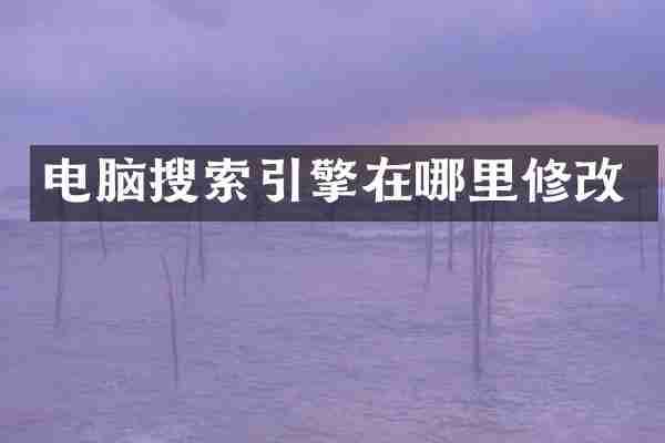 电脑搜索引擎在哪里修改