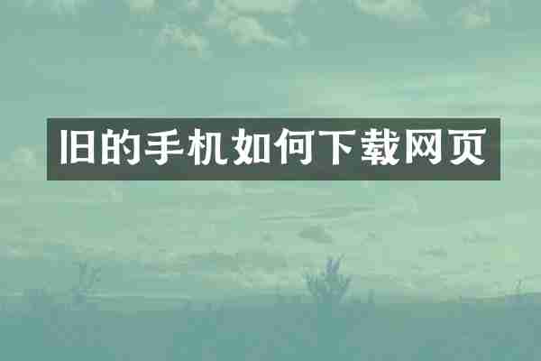旧的手机如何下载网页
