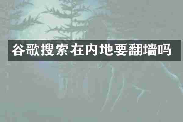 谷歌搜索在内地要吗