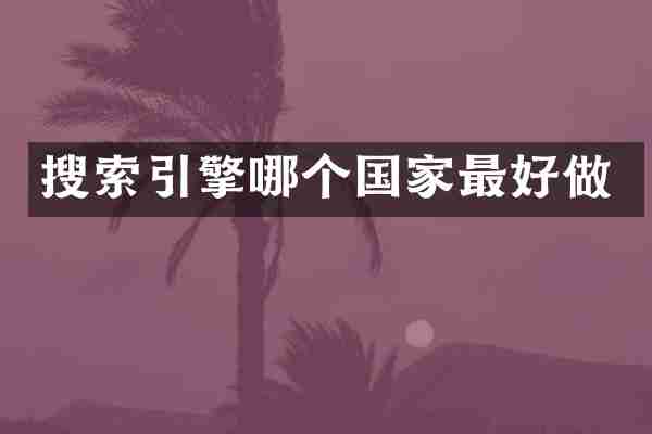 搜索引擎哪个国家最好做