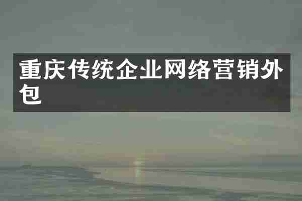 重庆传统企业网络营销外包