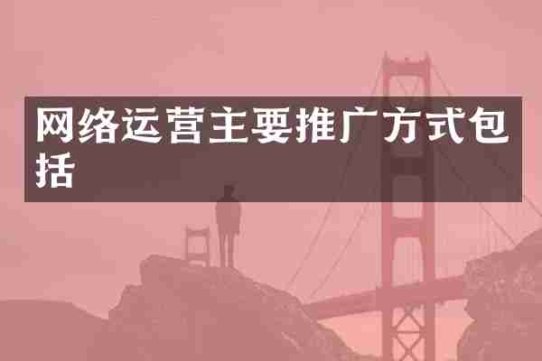 网络运营主要推广方式包括