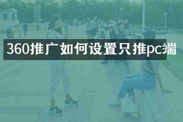 360推广如何设置只推pc端