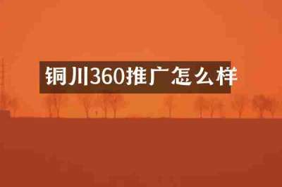 铜川360推广怎么样
