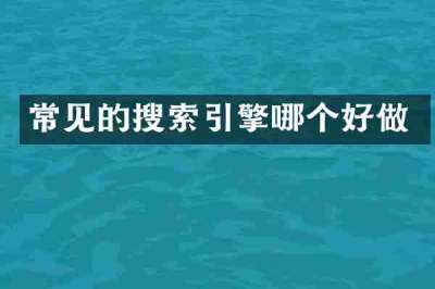 常见的搜索引擎哪个好做