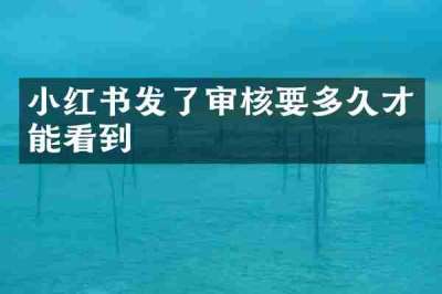 小红书发了审核要多久才能看到