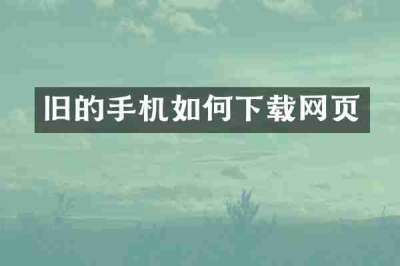 旧的手机如何下载网页
