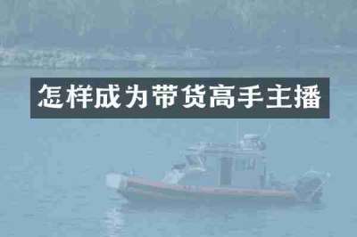 怎样成为带货高手主播
