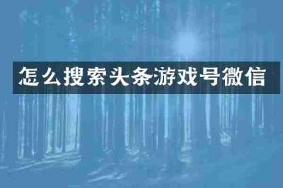 怎么搜索头条游戏号微信