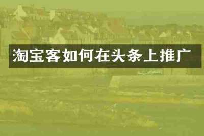 淘宝客如何在头条上推广