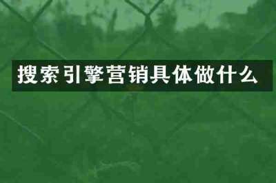搜索引擎营销具体做什么