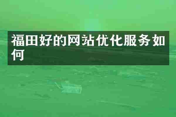 福田好的网站优化服务如何