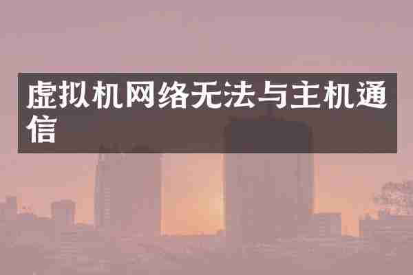虚拟机网络无法与主机通信