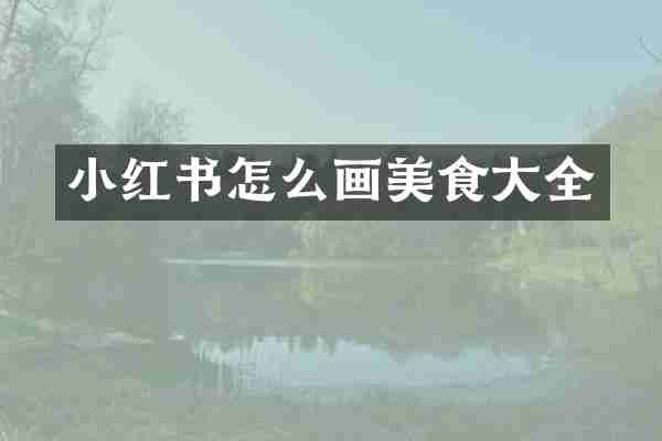 小红书怎么画美食大全