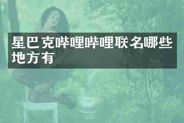 星巴克哔哩哔哩联名哪些地方有