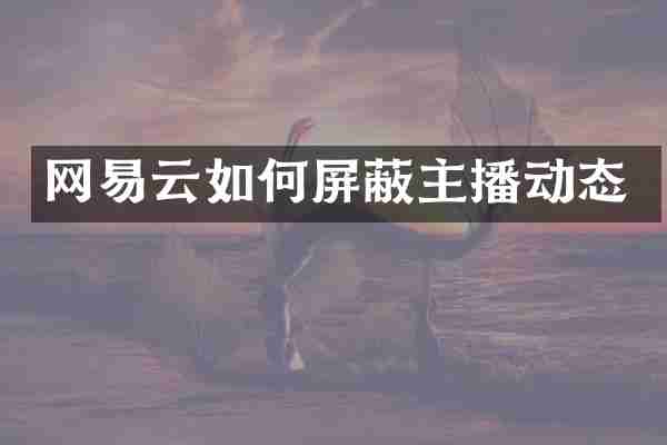 网易云如何屏蔽主播动态