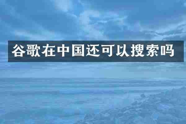 谷歌在中国还可以搜索吗