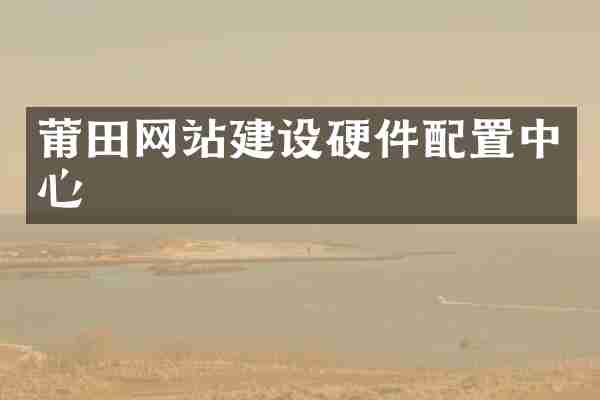 莆田网站建设硬件配置中心