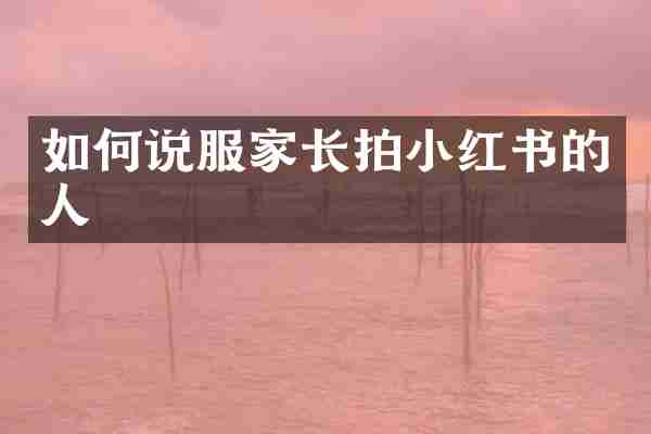 如何说服家长拍小红书的人