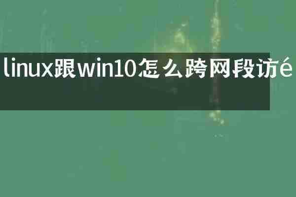 linux跟win10怎么跨网段访问