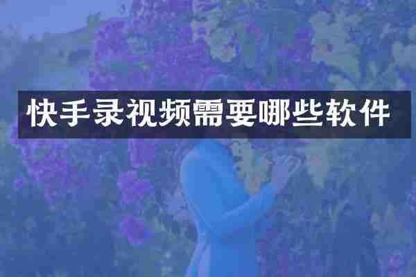 快手录视频需要哪些软件
