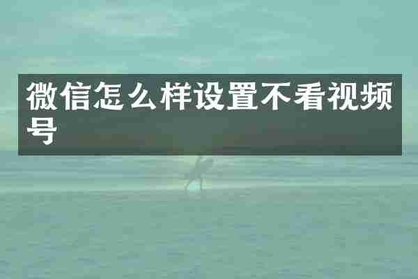 微信怎么样设置不看视频号