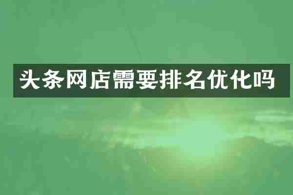 头条网店需要排名优化吗
