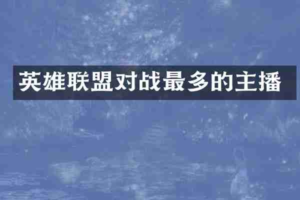 英雄联盟对战最多的主播