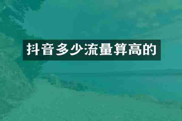 抖音多少流量算高的