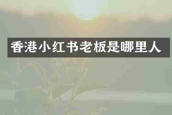 香港小红书老板是哪里人