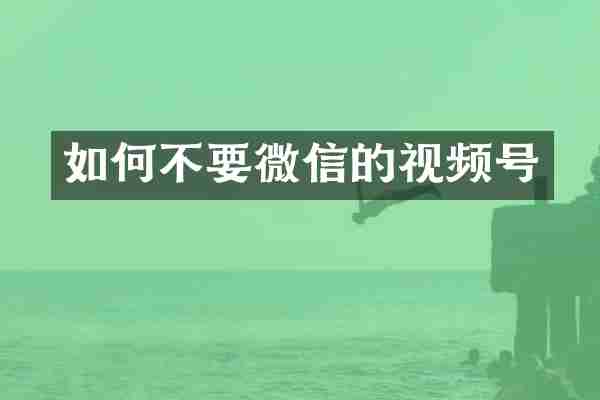 如何不要微信的视频号