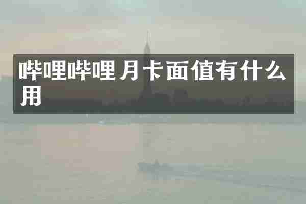 哔哩哔哩月卡面值有什么用