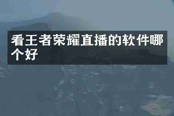 看王者荣耀直播的软件哪个好