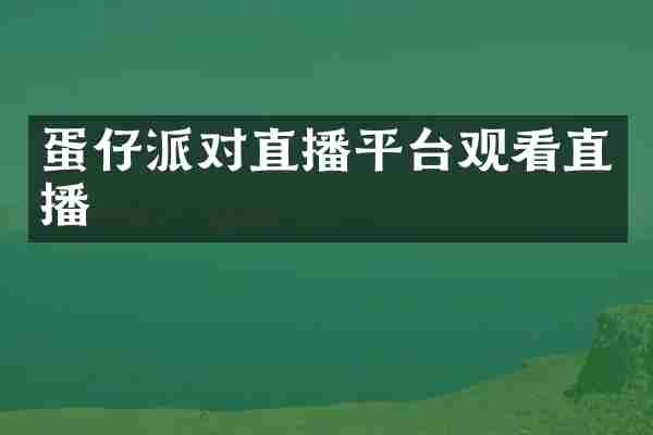 蛋仔派对直播平台观看直播