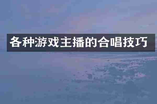 各种游戏主播的合唱技巧