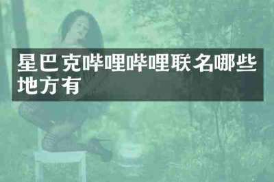 星巴克哔哩哔哩联名哪些地方有
