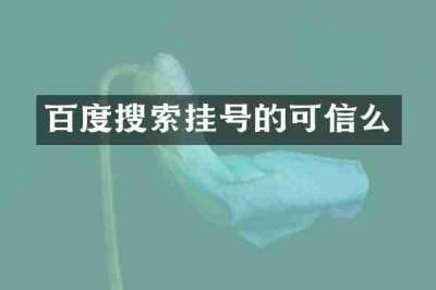 百度搜索挂号的可信么