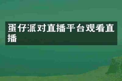 蛋仔派对直播平台观看直播