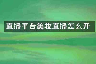 直播平台美妆直播怎么开