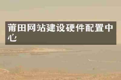莆田网站建设硬件配置中心
