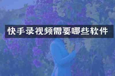 快手录视频需要哪些软件