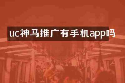 uc神马推广有手机app吗