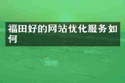 福田好的网站优化服务如何