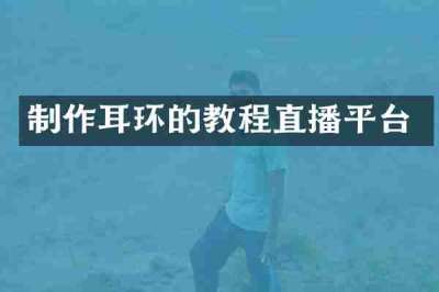 制作耳环的教程直播平台