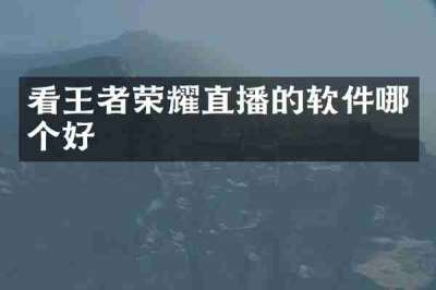 看王者荣耀直播的软件哪个好