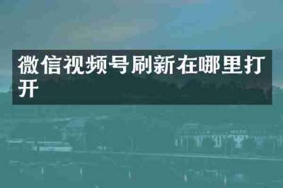 微信视频号刷新在哪里打开