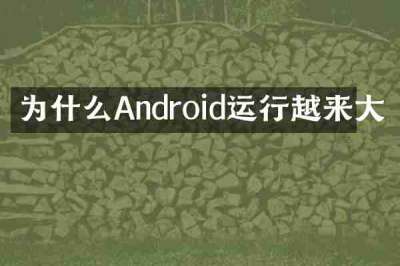 为什么Android运行越来大