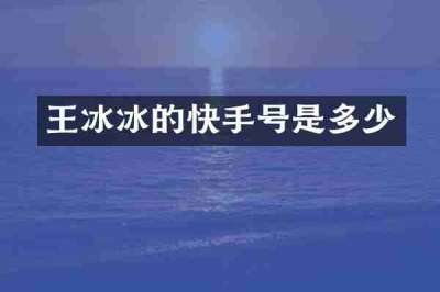 王冰冰的快手号是多少