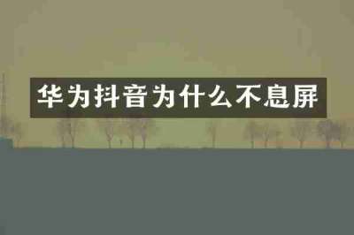华为抖音为什么不息屏